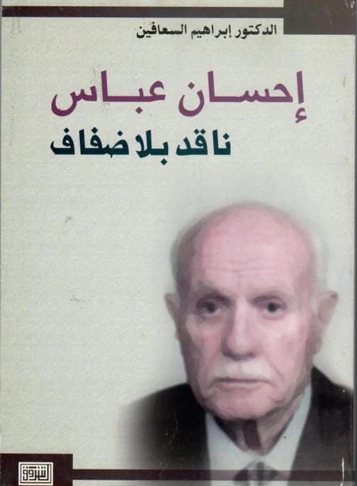 Ihsan Abbas: A Critic Without Shores by Dr. Ibrahim Al-Saafin, Dar Al-Shorouk, 2002.