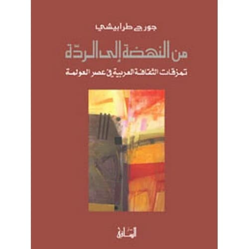 From Renaissance to Regression: Arab Culture's Torn State in the Age of Globalization Author: George Tarabishi