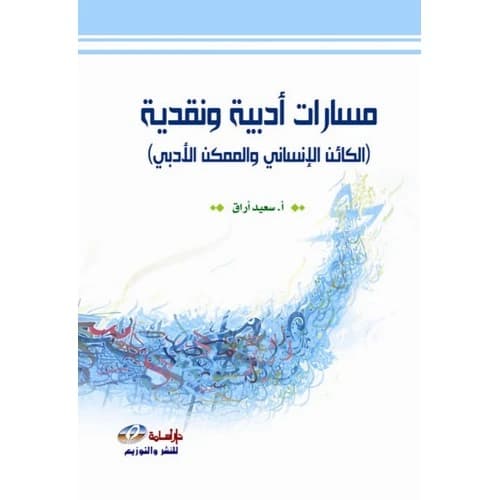 Literary and Critical Paths (The Human Being and the Literary Possible) - A. Said Arak - 2017