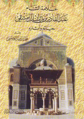 Al-Sham Scholar Abdul Qadir bin Badran Al-Dimashqi: His Life and Works
