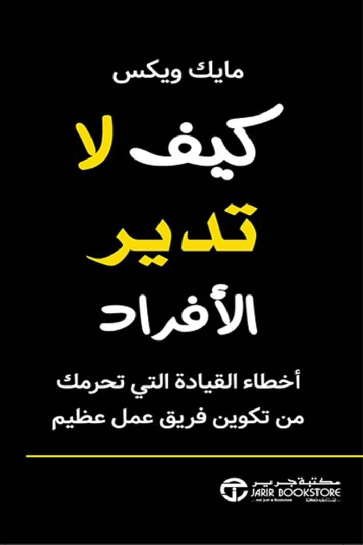 كيف لا تدير الأفراد: أخطاء القيادة التي تمنع تكوين فرق عظيمة بقلم مايك ويكس.