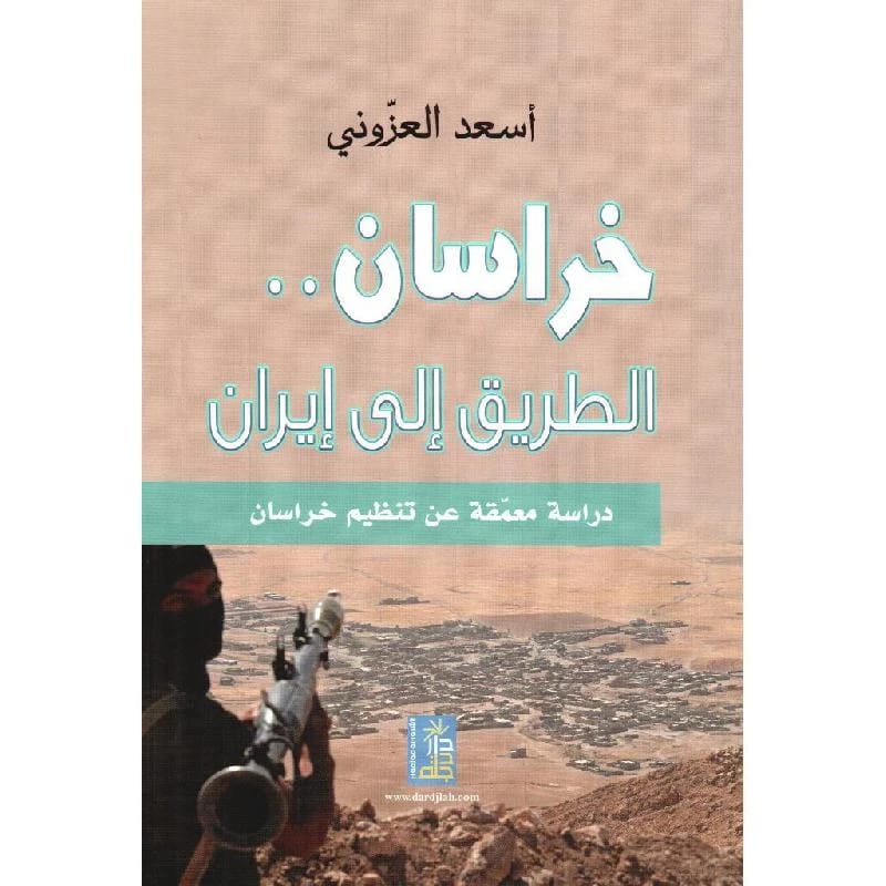 Khorasan: The Road to Iran, a study by As'ad al-Azzouni, 2016, from Dar Dijla Publishers.