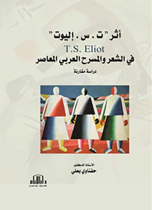 The Influence of T.S. Eliot on Arab Poetry and Theater by Dr. Hefnawi Baali, Dar Al-Ayam - 2023.