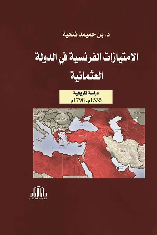 دراسة تاريخية للامتيازات الفرنسية في الدولة العثمانية بقلم د. فتحية بن حميمد - دار الأيام 2024.