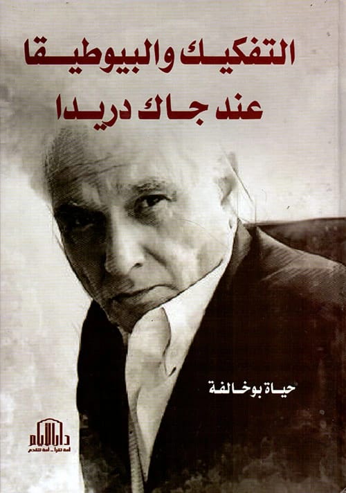 التفكيك والبيوطيقا عند جاك دريدا للمؤلفة أ. حياة بوخالفة - 2020 - دار الايام للطباعة والنشر.