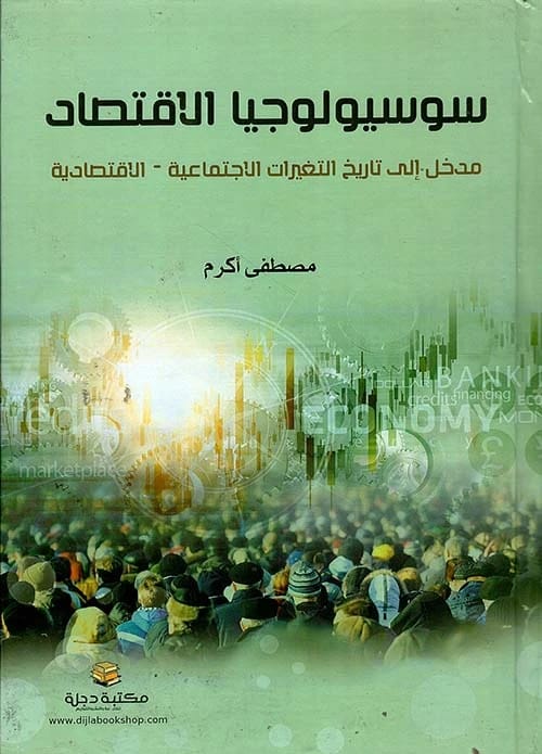 Sociology of Economics: An Introduction to Socio-Economic Changes by Mustafa Akram 2021 - Dar Al-Hiwar.