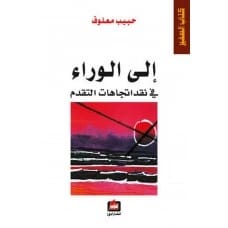 إلى الوراء: في نقد اتجاهات التقدم - حبيب معلوف