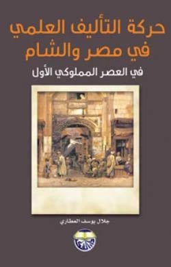 The Scientific Authorship Movement in Egypt and Bilad al-Sham in the Mamluk Era by Dr. Jalal Yousef Al-Attari