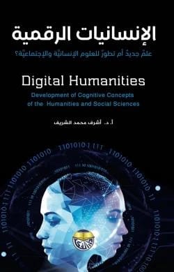 الإنسانيات الرقمية علم جديد أم تطور للعلوم الإنسانية والإجتماعية؟ أ. د. أشرف عبدالمحسن الشريف