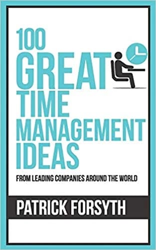 100 Great Time Management Ideas • Author: Patrick Forsyth • 2019