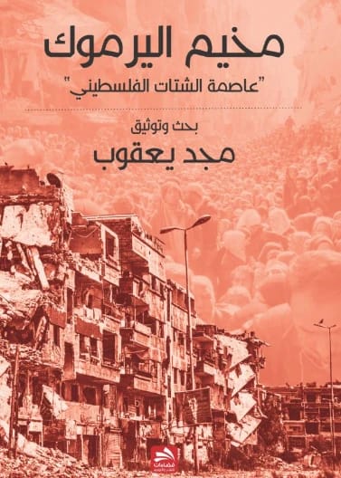 مخيم اليرموك: عاصمة الشتات الفلسطيني - مجد نمر يعقوب - دار فضاءات - 2016