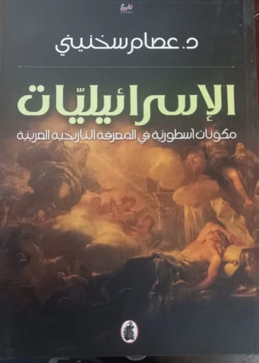 الإسرائيليات: مكوّنات أسطورية في المعرفة التاريخية العربية - د. عصام سخنيني