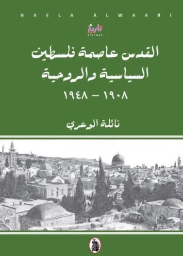 القدس عاصمة فلسطين السياسية والروحية 1908-1948 - نائلة الوعري