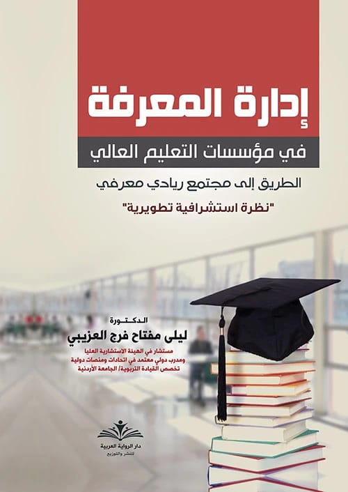 إدارة المعرفة في مؤسسات التعليم العالي ؛ الطريق إلى مجتمع ريادي معرفي ' نظرة استشرافية تطويرية ' لـليلى مفتاح فرج العزيبي