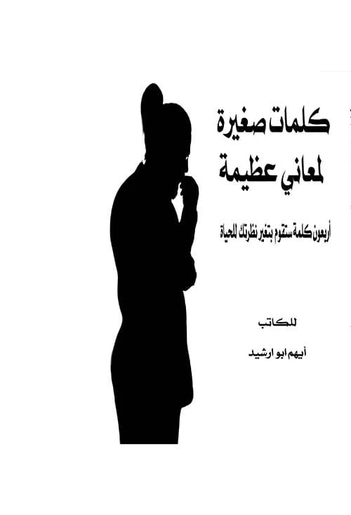 كلمات صغيرة لمعاني عظيمة ؛ أربعون كلمة ستقوم بتغير نظرتك للحياة لـأيهم أبو أرشيد