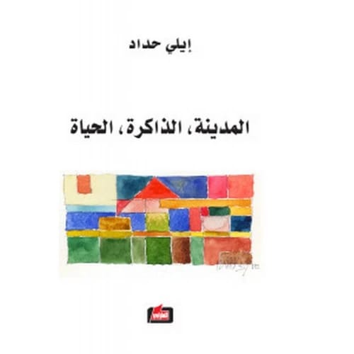 المدينة، الذاكرة، الحياة - إيلي حداد