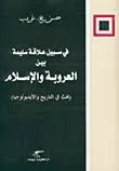 في سبيل علاقة سليمة بين العروبة والإسلام - بحث في التاريخ والأيديولوجيا